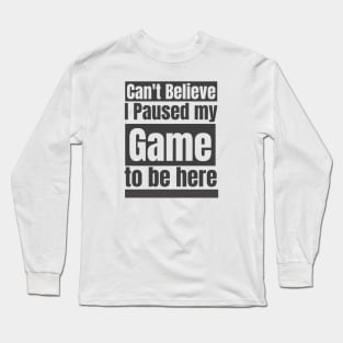 Can't believe I paused my game to be here Long Sleeve T-Shirt